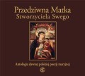 Przedziwna Matka Stworzyciela Swego. Antologia dawnej polskiej poezji maryjnej
