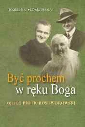Być prochem w ręku Boga. Ojciec Piotr Rostworowski (1910-1999)