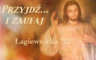 Dziś Wieczór Uwielbienia Miłosierdzia Bożego! Spotkaniom „Łagiewnicka 22” przyświeca hasło: „Przyjdź i zaufaj!”